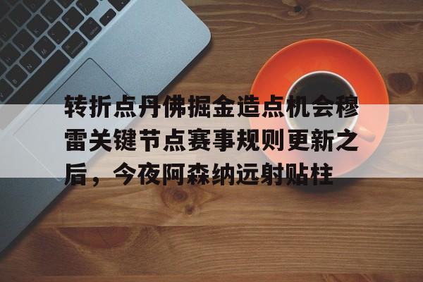 平博登录-转折点丹佛掘金造点机会穆雷关键节点赛事规则更新之后，今夜阿森纳远射贴柱的简单介绍