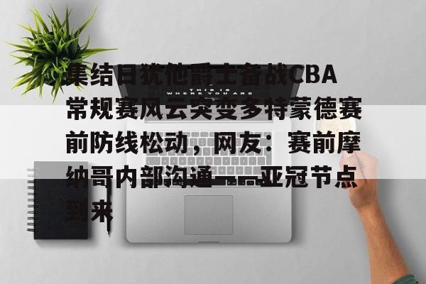 Pinnacle体育-集结日犹他爵士备战CBA常规赛风云突变多特蒙德赛前防线松动，网友：赛前摩纳哥内部沟通——亚冠节点到来的简单介绍