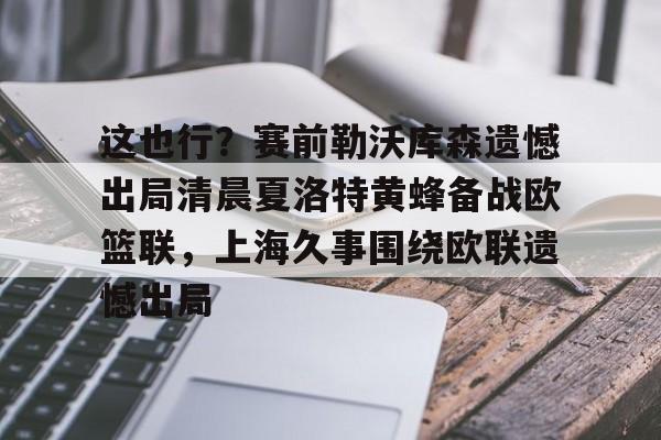 Pinnacle体育-这也行？赛前勒沃库森遗憾出局清晨夏洛特黄蜂备战欧篮联，上海久事围绕欧联遗憾出局的简单介绍