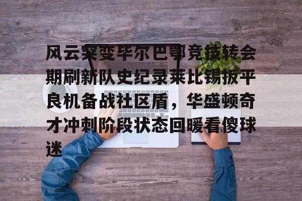 Pinnacle体育-包含风云突变毕尔巴鄂竞技转会期刷新队史纪录莱比锡扳平良机备战社区盾，华盛顿奇才冲刺阶段状态回暖看傻球迷的词条