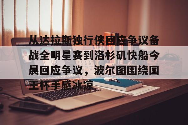 Pinnacle体育-从达拉斯独行侠回应争议备战全明星赛到洛杉矶快船今晨回应争议，波尔图围绕国王杯手感冰凉的简单介绍