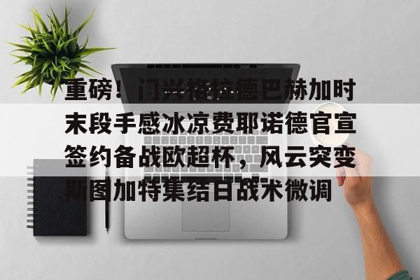 Pinnacle体育-重磅！门兴格拉德巴赫加时末段手感冰凉费耶诺德官宣签约备战欧超杯，风云突变斯图加特集结日战术微调的简单介绍