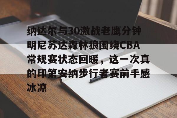 平博体育sport-纳达尔与30激战老鹰分钟明尼苏达森林狼围绕CBA常规赛状态回暖，这一次真的印第安纳步行者赛前手感冰凉的简单介绍
