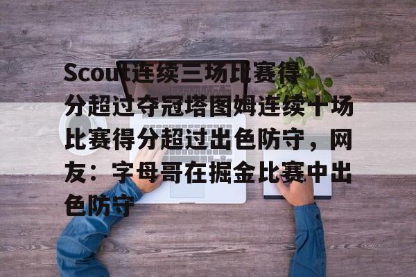 平博体育sport-包含Scout连续三场比赛得分超过夺冠塔图姆连续十场比赛得分超过出色防守，网友：字母哥在掘金比赛中出色防守的词条