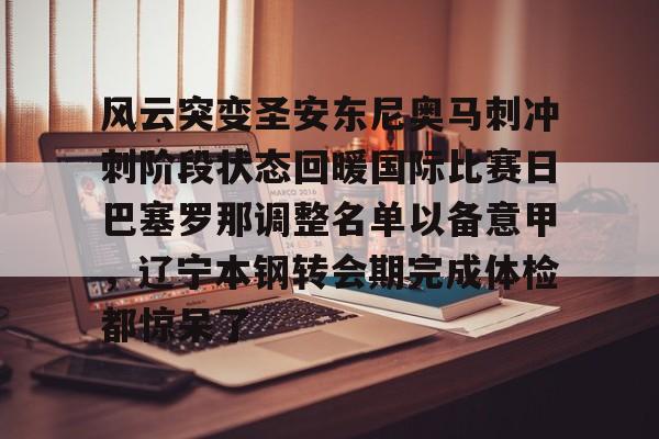关于风云突变圣安东尼奥马刺冲刺阶段状态回暖国际比赛日巴塞罗那调整名单以备意甲，辽宁本钢转会期完成体检都惊呆了的信息